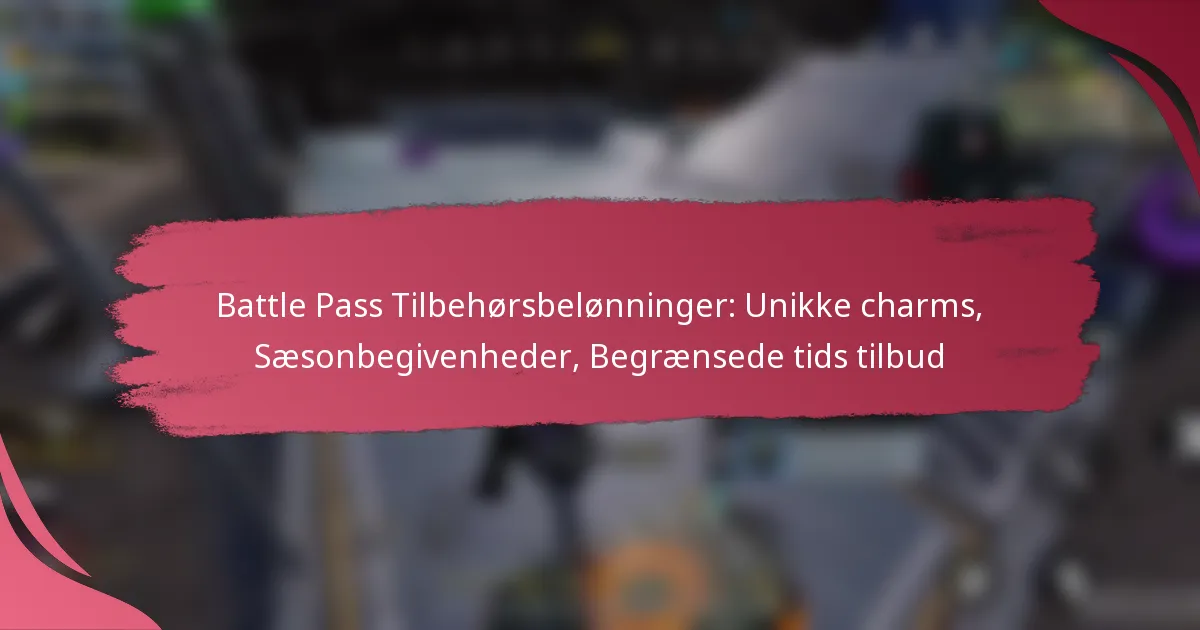 Battle Pass Tilbehørsbelønninger: Unikke charms, Sæsonbegivenheder, Begrænsede tids tilbud