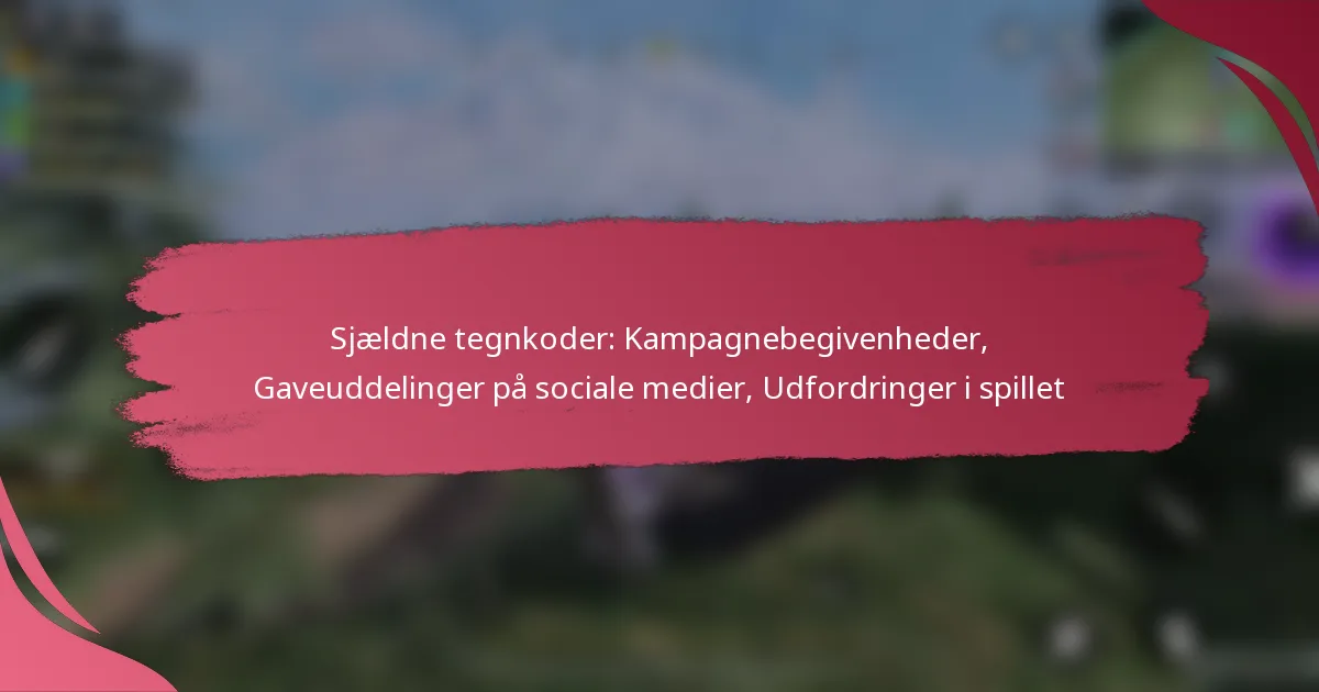Sjældne tegnkoder: Kampagnebegivenheder, Gaveuddelinger på sociale medier, Udfordringer i spillet