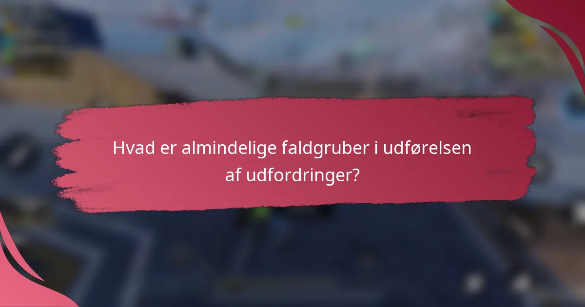 Hvad er almindelige faldgruber i udførelsen af udfordringer?