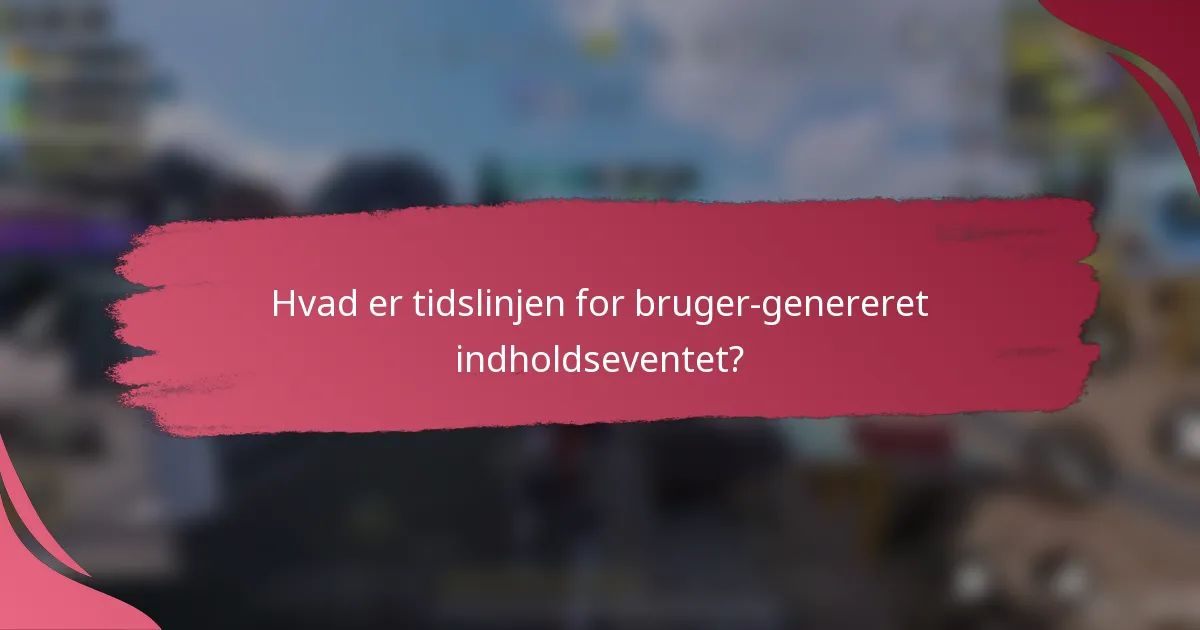 Hvad er tidslinjen for bruger-genereret indholdseventet?