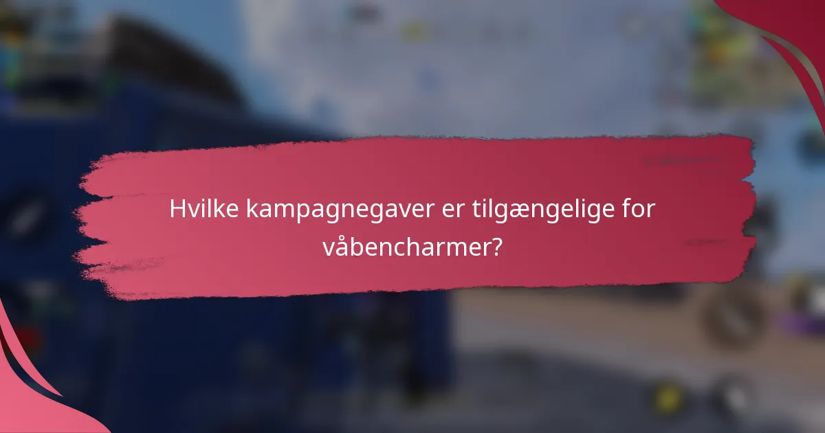 Hvilke kampagnegaver er tilgængelige for våbencharmer?