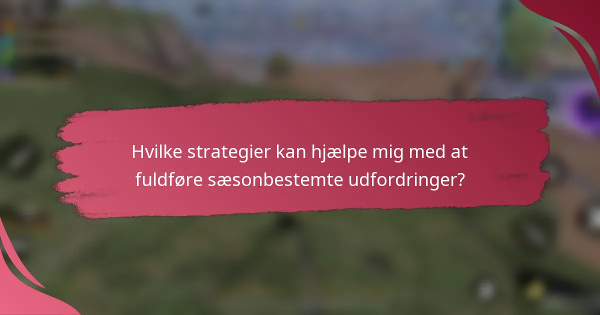 Hvilke strategier kan hjælpe mig med at fuldføre sæsonbestemte udfordringer?