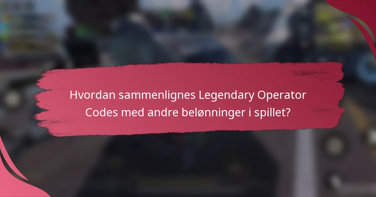 Hvordan sammenlignes Legendary Operator Codes med andre belønninger i spillet?